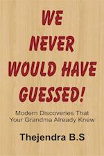 We Never Would Have Guessed!: Modern Discoveries That Your Grandma Already Knew