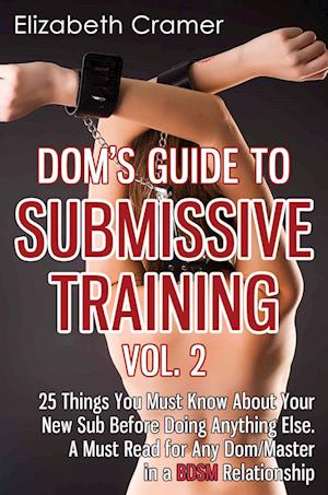 Dom's Guide To Submissive Training Vol. 2: 25 Things You Must Know About Your New Sub Before Doing Anything Else. A Must Read For Any Dom/Master In A BDSM Relationship