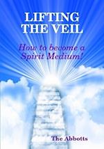 Lifting the Veil - How to Become a Spirit Medium