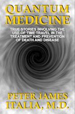 Quantum Medicine: True Stories Involving the Use of Time Travel in the Treatment and Prevention of Death and Disease