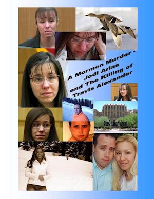 A Mormon Murder - Jodi Arias and the Killing of Travis Alexander