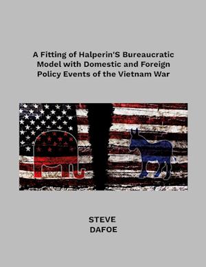 A Fitting of Halperin's Bureaucratic Model with Domestic and Foreign Policy Events of the Vietnam War