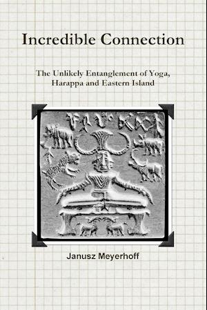 Incredible Connection. the Unlikely Entaglement of Yoga, Harappa and Eastern Island