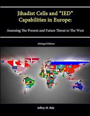 Jihadist Cells and "IED" Capabilities in Europe: Assessing The Present and Future Threat to The West (Enlarged Edition)