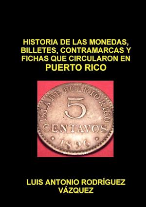 HISTORIA DE LAS MONEDAS, CONTRAMARCAS Y FICHAS  QUE CIRCULARON EN PUERTO RICO DE 1508  A 2013