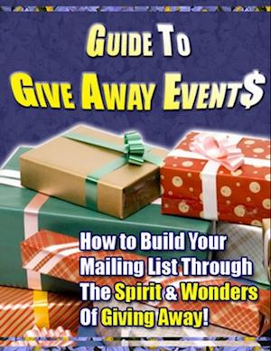 Guide to Give Away Events - 'How to Build Your Mailing List Through The Spirit & Wonders Of Giving Away!'