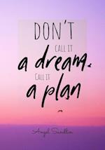 "Don't Call It A Dream Call It A Plan" 