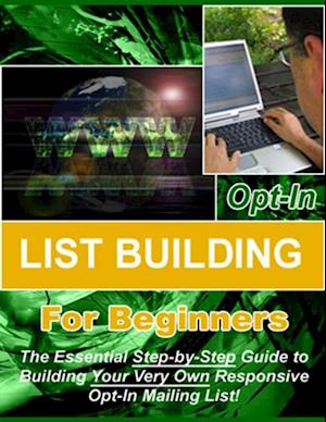 Opt-in List Building for Beginners: 'The Essential Step-by-Step Guide to Building Your Very Own Responsive Opt-In Mailing List!'