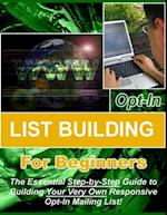 Opt-in List Building for Beginners: 'The Essential Step-by-Step Guide to Building Your Very Own Responsive Opt-In Mailing List!'