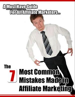 7 Most Common Mistakes Made In Affiliate Marketing: A Must Have Guide For All Affiliate Marketers...