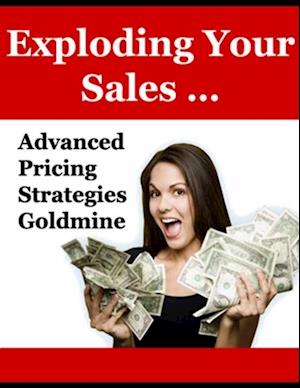 Exploding Your Sales: 'Advanced Pricing Strategies Goldmine'