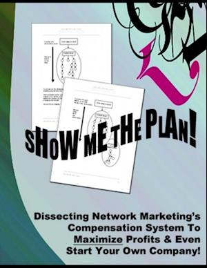 Show Me The Plan! - 'Dissecting Network Marketing's Compensation System To Maximize Profits & Even Start Your Own Company!'