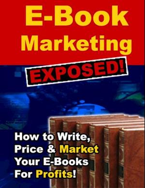 E-Book Marketing Exposed! - How to Write, Price & Market Your E-Books for Profits!