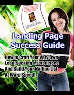 Landing Page Success Guide: How to Craft Your Very Own Lead-Sucking Masterpiece and Build Your Mailing List at Warp Speed!