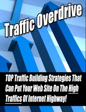 Traffic Overdrive: 'TOP Traffic Building Strategies That Can Put Your Web Site On The High Traffics Of Internet Highway!'