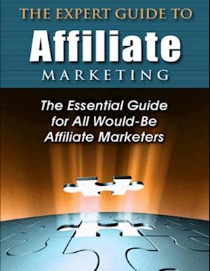 Expert Guide to Affiliate Marketing: The Essential Guide for All Would-Be Afiliate Marketers