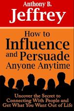 How to Influence and Persuade Anyone Anytime