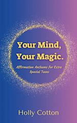 Your Mind, Your Magic. Affirmation Anthems for Extra Special Teens.