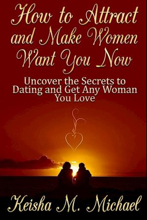 How to Attract and Make Women Want You Now