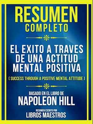 Resumen Completo - El Exito A Traves De Una Actitud Mental Positiva (Success Through A Positive Mental Attitude) - Baseado No Livro De Napoleon Hill