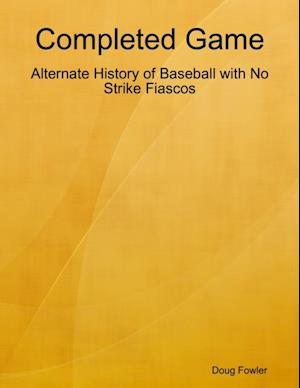 Completed Game: Alternate History of Baseball with No Strike Fiascos
