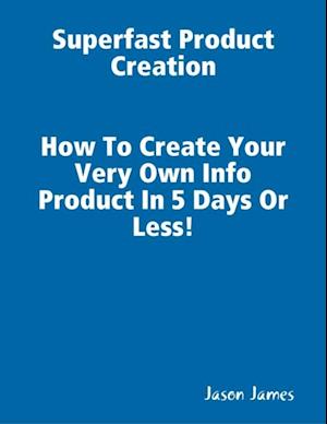 Superfast  Product Creation, Create Your Own Info Product In 5 Days or Less !