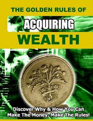 Golden Rules of Acquiring Wealth: Discover Why and How You Can Make the Money, Make the Rules.