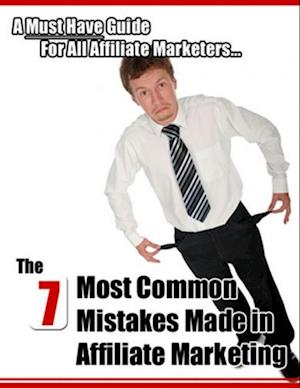 7 Most Common Mistakes Made In Affiliate Marketing: A Must Have Guide for All Affiliate Marketers...