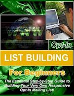 Opt-in List Building for Beginners: The Essential Step-by-Step Guide to Building Your Very Own Responsive Opt-In Mailing List!