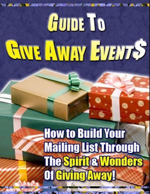 Guide to Give Away Events - How to Build Your Mailing List Through the Spirit & Wonders of Giving Away!