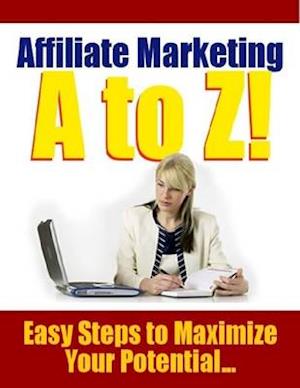 Affiliate Marketing A to Z - Easy Steps to Maximize Your Potential