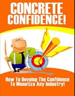 Concrete Confidence - How to Develop the Confidence to Monetize Any Industry