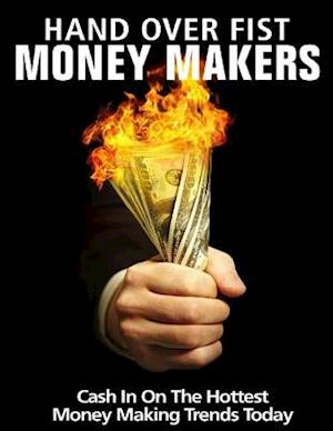 Hand Over Fist Money Makers - Cash In on the Hottest Money Making Trends Today