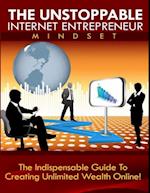 Unstoppable Internet Entrepreneur Mindset - The Indispensible Guide to Creating Unlimited Weath Online