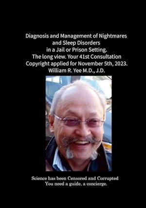Diagnosis and Management of Nightmares and Sleep Disorders in a Jail or Prison Setting. The long view. Your 41st Consultation Copyright applied for November 5th, 2023. William R. Yee M.D., J.D.
