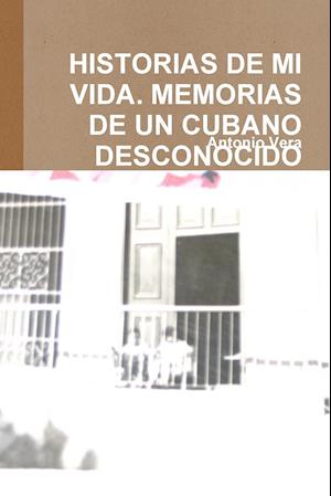 Historias de Mi Vida. Memorias de Un Cubano Desconocido