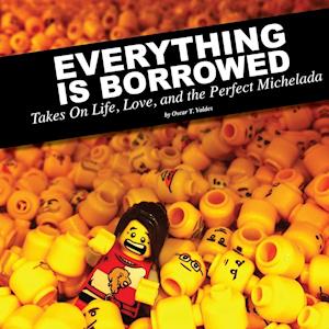 Everything Is Borrowed - Takes On Life, Love, and the Perfect Michelada