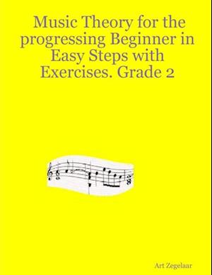 Music Theory for the Progressing Beginner In Easy Steps With Exercises. Grade Two.