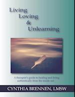 Living, Loving & Unlearning: A Therapist's Guide to Healing and Living Authentically from the Inside Out