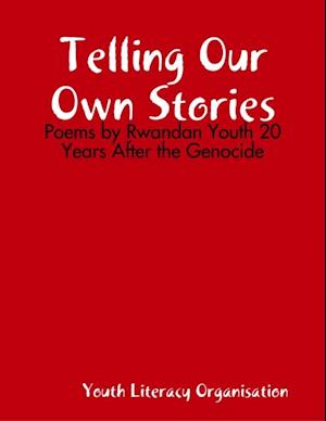 Telling Our Own Stories: Poems by Rwandan Youth 20 Years After the Genocide