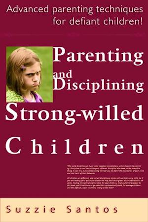 Parenting And Disciplining Strong Willed Children: Advanced Parenting Techniques For Defiant Children!