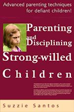 Parenting And Disciplining Strong Willed Children: Advanced Parenting Techniques For Defiant Children!