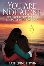 You Are Not Alone: Stories of Recovery From My Battle With Anorexia