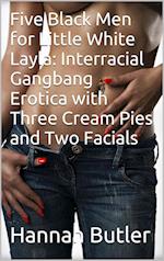 Five Black Men for Little White Layla: Interracial Gangbang Erotica with Three Cream Pies and Two Facials