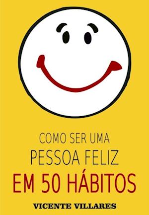 Como ser uma pessoa feliz em 50 hábitos