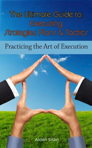 Ultimate Guide To Executing Strategies, Plans & Tactics