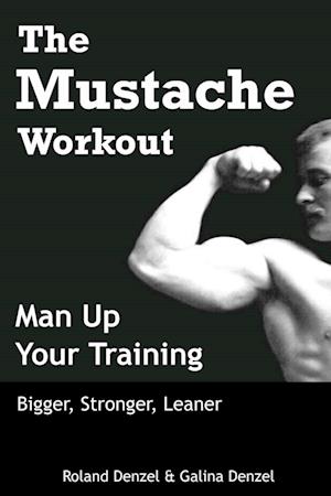 Mustache Workout: Man Up Your Training - Bigger, Stronger, Leaner