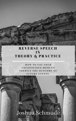 Reverse Speech In Theory & Practice: How To Use Your Unconcious Mind To Predict The Outcome Of Future Events