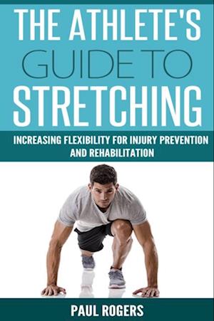 Athlete's Guide To Stretching: Increasing Flexibility For Inury Prevention And Rehabilitation