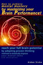 How to Achieve Mental Mastery by Maximizing Your Brain Performance!